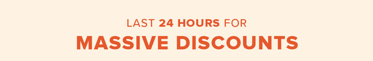 Last 24 Hours for Massive Discounts